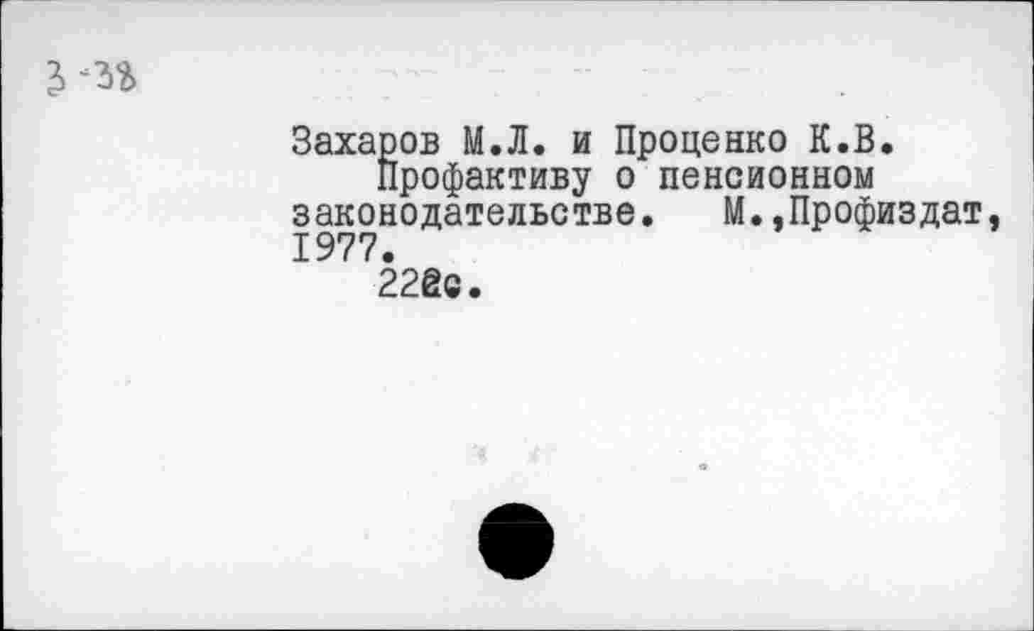 ﻿
Захаров М.Л. и Проценко К.В.
Профактиву о пенсионном законодательстве. М.»Профиздат, 1977.
22Йс.